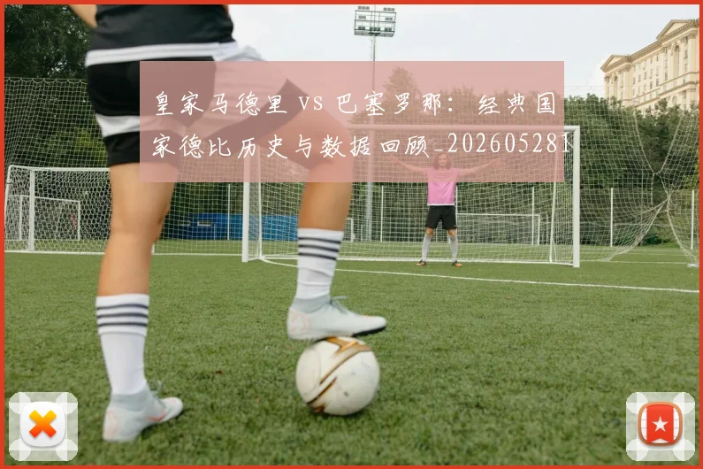 皇家马德里 vs 巴塞罗那：经典国家德比历史与数据回顾_20260528193536