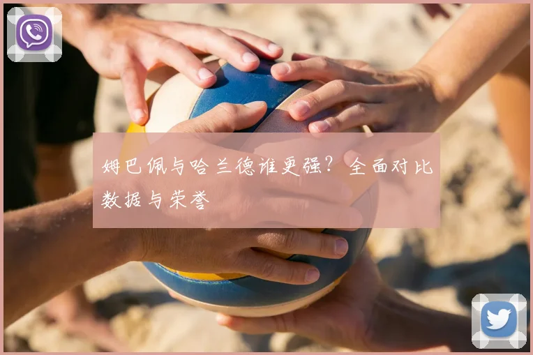 姆巴佩与哈兰德谁更强？全面对比数据与荣誉