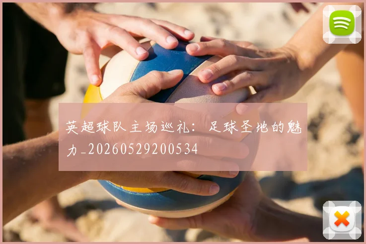 英超球队主场巡礼：足球圣地的魅力_20260529200534