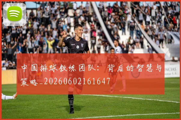 中国排球教练团队:背后的智慧与策略_20260602161647