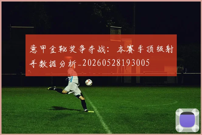 意甲金靴奖争夺战:本赛季顶级射手数据分析_20260528193005