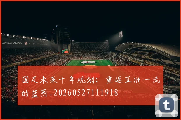 国足未来十年规划：重返亚洲一流的蓝图_20260527111918