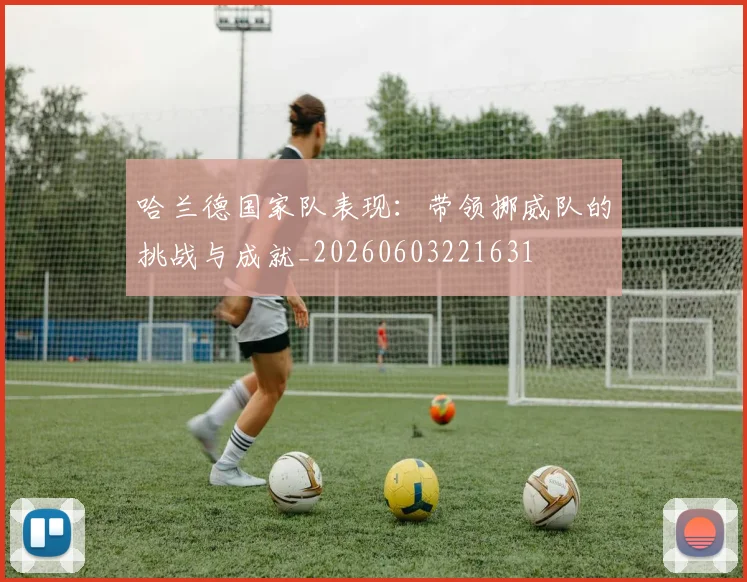 哈兰德国家队表现:带领挪威队的挑战与成就_20260603221631