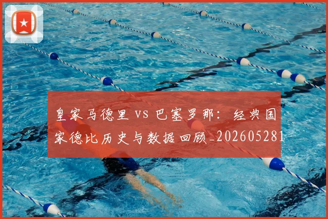 皇家马德里 vs 巴塞罗那:经典国家德比历史与数据回顾_20260528193536