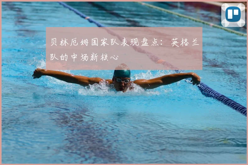 贝林厄姆国家队表现盘点：英格兰队的中场新核心