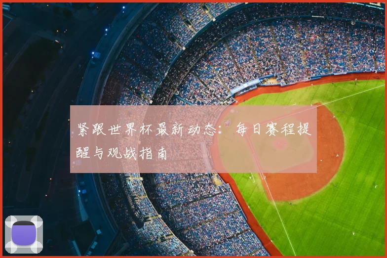紧跟世界杯最新动态：每日赛程提醒与观战指南