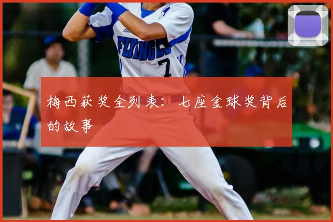 梅西获奖全列表：七座金球奖背后的故事