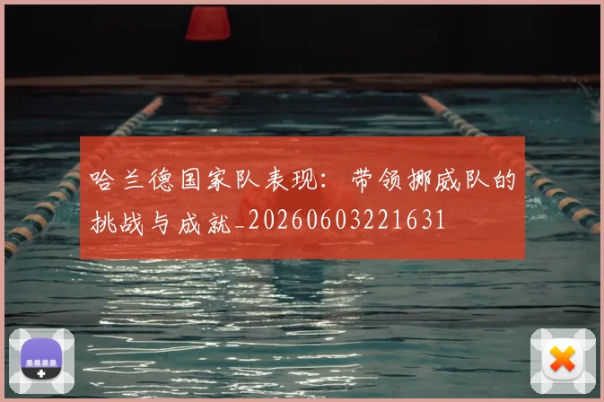哈兰德国家队表现：带领挪威队的挑战与成就_20260603221631