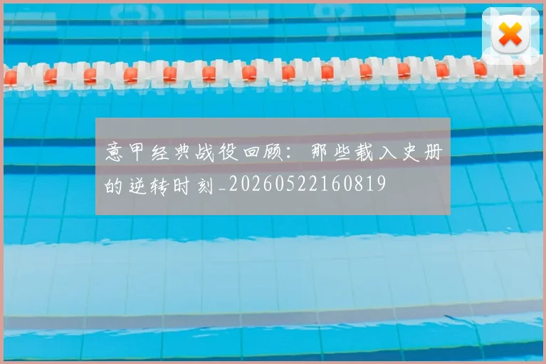 意甲经典战役回顾:那些载入史册的逆转时刻_20260522160819